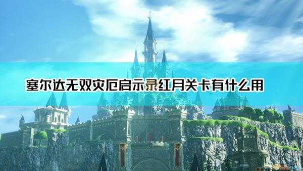 《塞尔达无双:灾厄启示录》红月关卡作用介绍
