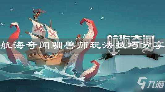 航海奇闻驯兽师怎么玩 驯兽师玩法技巧分享