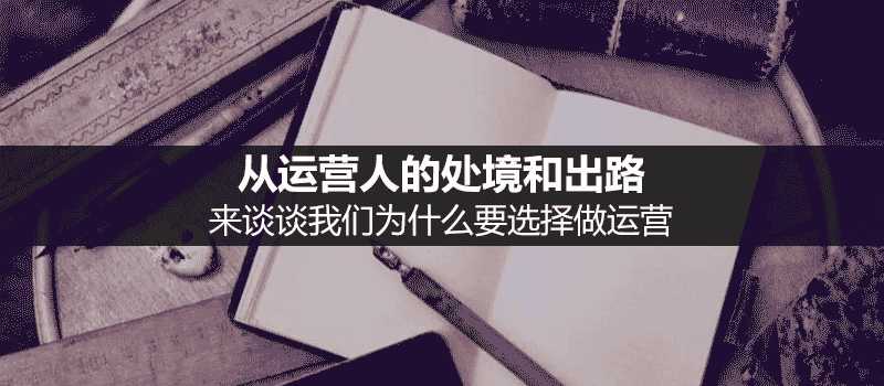 从运营人的处境与出路来谈谈我们为什么要选择做运营