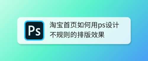 ps怎么设计淘宝首页不规则排版效果? 淘宝首页展示图的做法